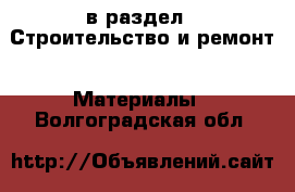  в раздел : Строительство и ремонт » Материалы . Волгоградская обл.